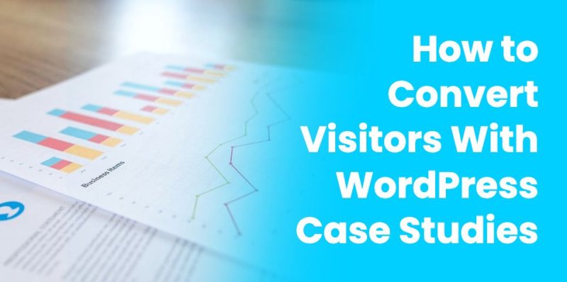 How to Convert Visitors With WordPress Case Studies