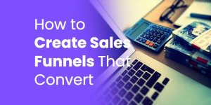 How to Create Sales Funnels That Convert & the Best Tools to Use How to Create Sales Funnels That Convert & the Best Tools to Use
