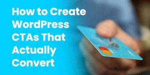 How to Create WordPress CTAs That Actually Convert How to Create WordPress CTAs That Actually Convert